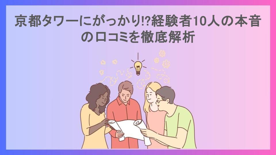 京都タワーにがっかり!?経験者10人の本音の口コミを徹底解析